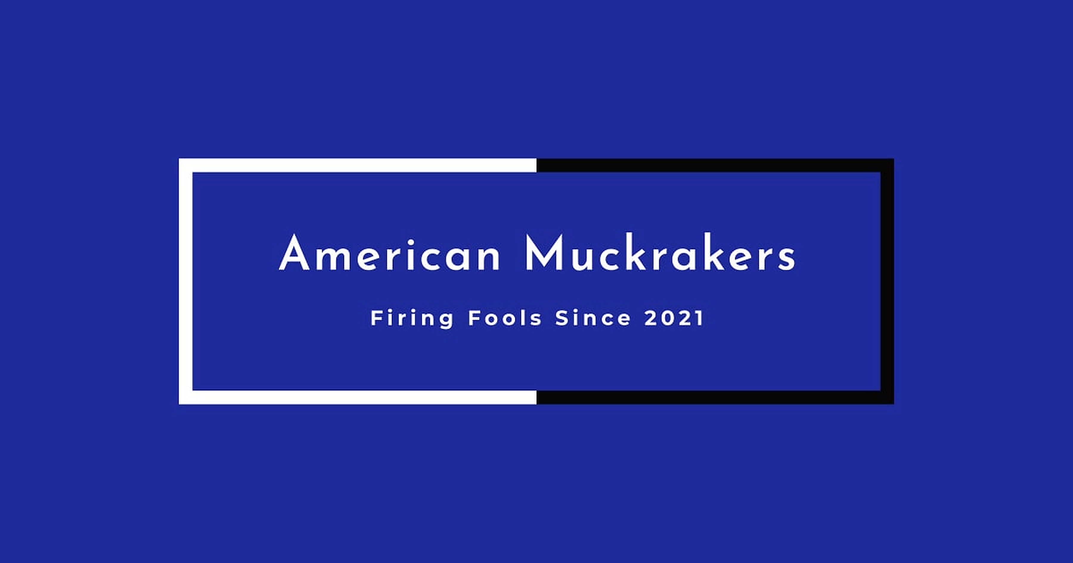 American Muckrakers: Firing Fools Since 2021